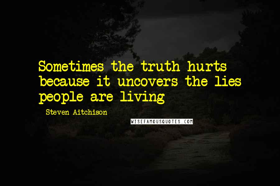 Steven Aitchison Quotes: Sometimes the truth hurts because it uncovers the lies people are living