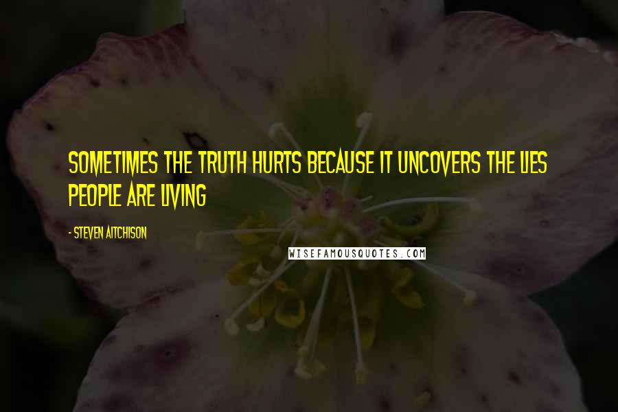 Steven Aitchison Quotes: Sometimes the truth hurts because it uncovers the lies people are living