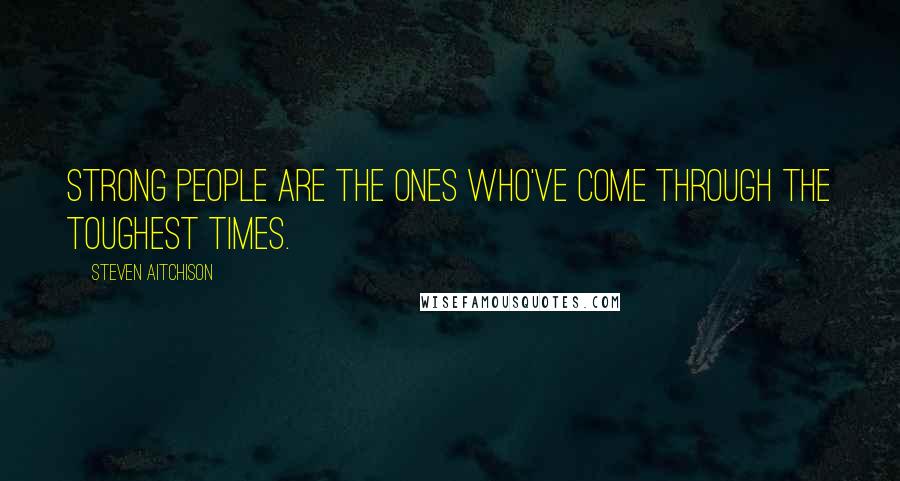 Steven Aitchison Quotes: Strong people are the ones who've come through the toughest times.