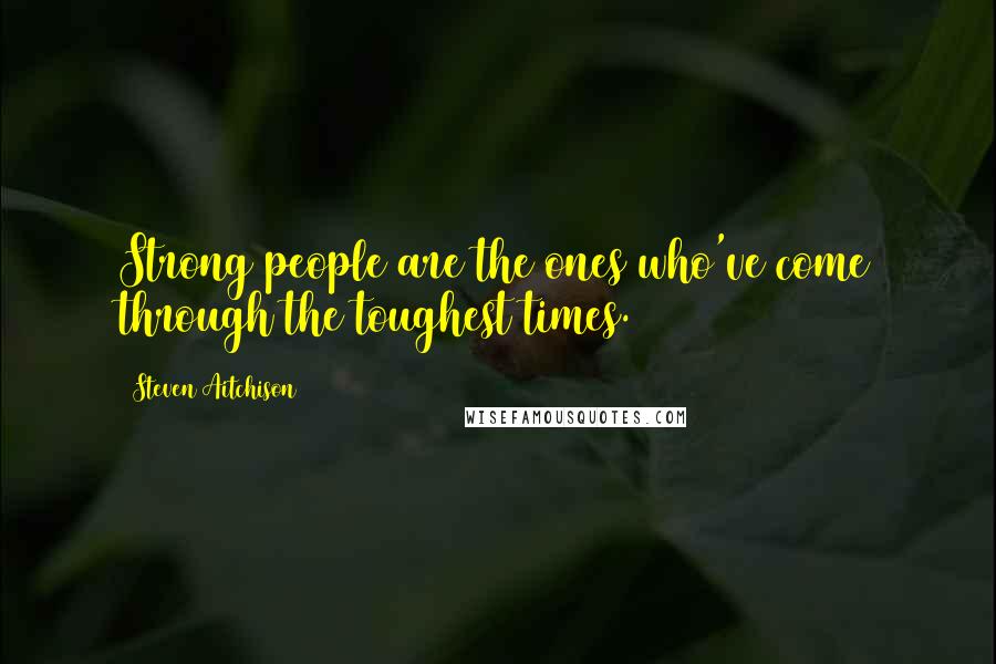Steven Aitchison Quotes: Strong people are the ones who've come through the toughest times.