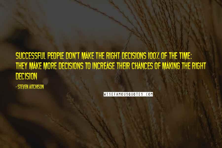 Steven Aitchison Quotes: Successful people don't make the right decisions 100% of the time: they make more decisions to increase their chances of making the right decision