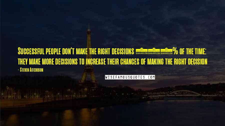 Steven Aitchison Quotes: Successful people don't make the right decisions 100% of the time: they make more decisions to increase their chances of making the right decision