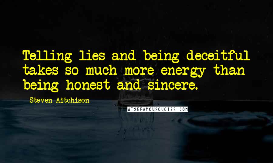 Steven Aitchison Quotes: Telling lies and being deceitful takes so much more energy than being honest and sincere.