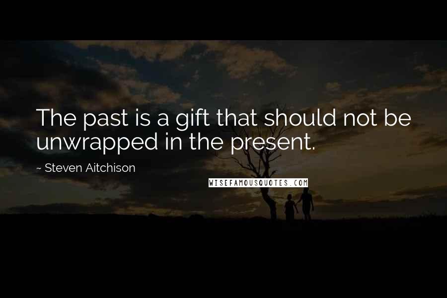 Steven Aitchison Quotes: The past is a gift that should not be unwrapped in the present.