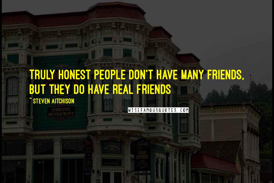 Steven Aitchison Quotes: Truly honest people don't have many friends, but they do have real friends