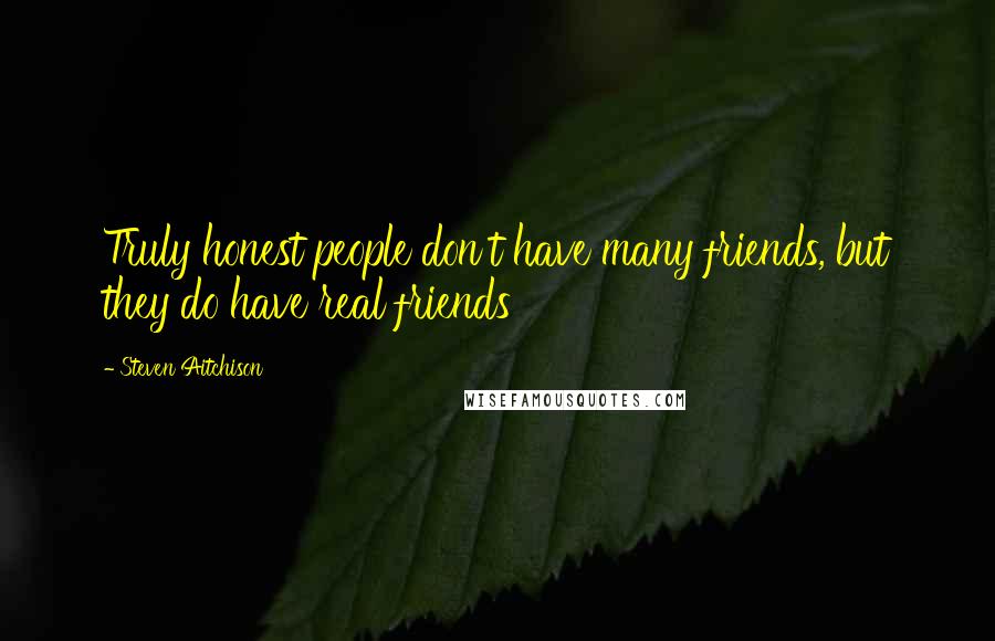 Steven Aitchison Quotes: Truly honest people don't have many friends, but they do have real friends