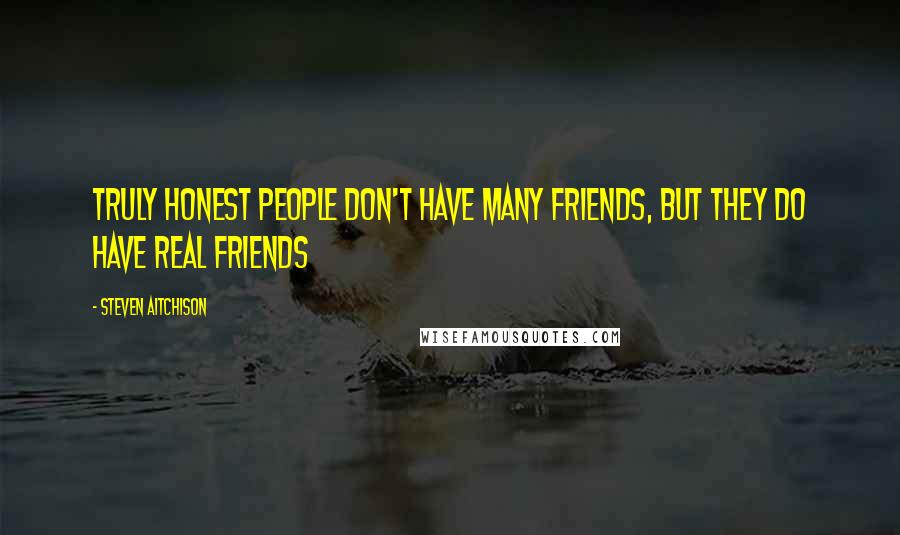 Steven Aitchison Quotes: Truly honest people don't have many friends, but they do have real friends