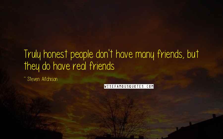 Steven Aitchison Quotes: Truly honest people don't have many friends, but they do have real friends