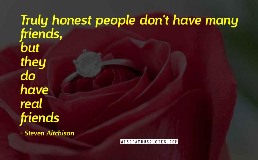 Steven Aitchison Quotes: Truly honest people don't have many friends, but they do have real friends