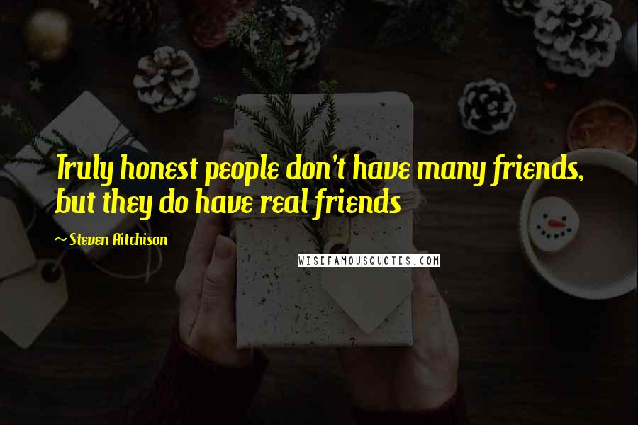 Steven Aitchison Quotes: Truly honest people don't have many friends, but they do have real friends