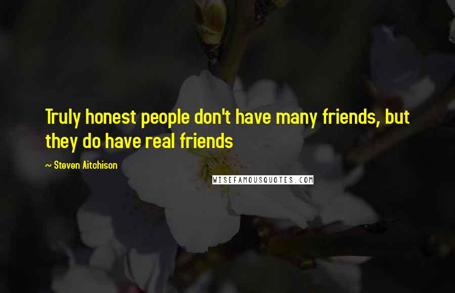 Steven Aitchison Quotes: Truly honest people don't have many friends, but they do have real friends