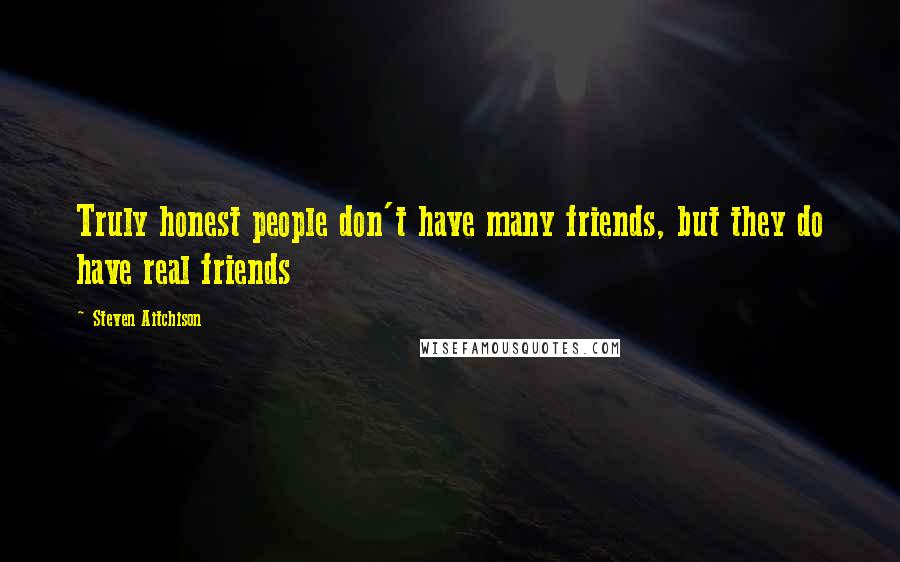 Steven Aitchison Quotes: Truly honest people don't have many friends, but they do have real friends