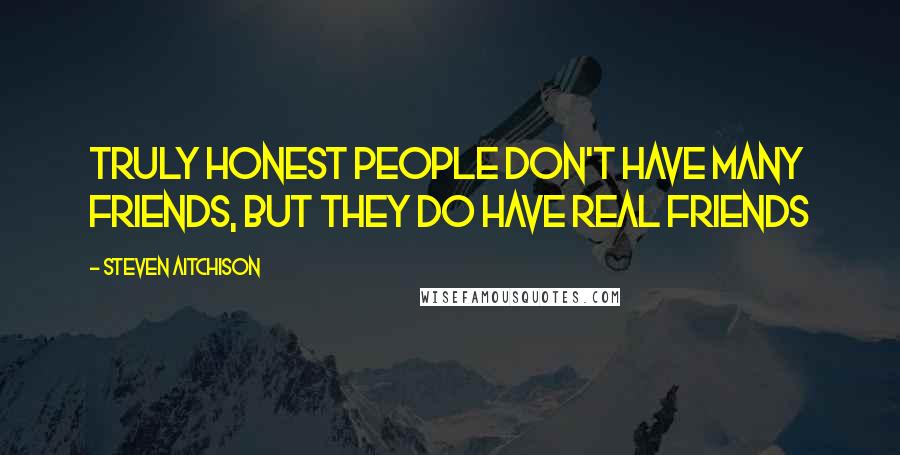 Steven Aitchison Quotes: Truly honest people don't have many friends, but they do have real friends