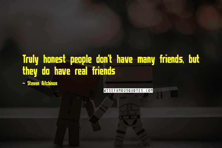 Steven Aitchison Quotes: Truly honest people don't have many friends, but they do have real friends