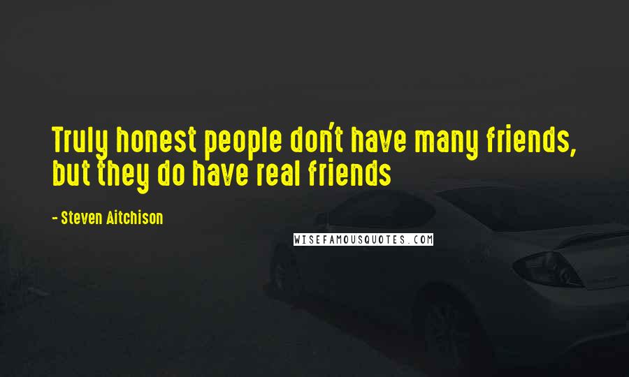 Steven Aitchison Quotes: Truly honest people don't have many friends, but they do have real friends