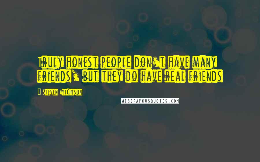 Steven Aitchison Quotes: Truly honest people don't have many friends, but they do have real friends