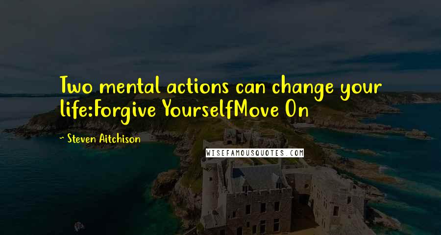 Steven Aitchison Quotes: Two mental actions can change your life:Forgive YourselfMove On