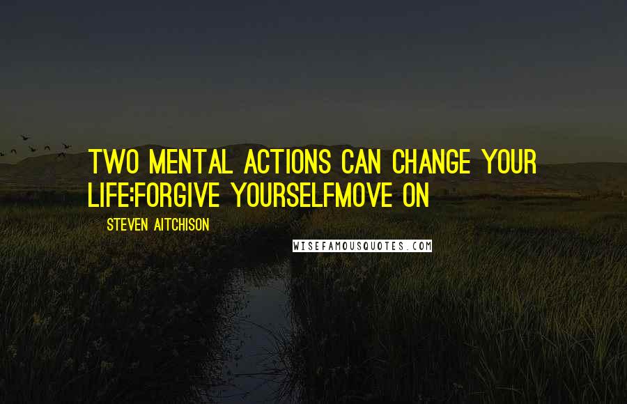 Steven Aitchison Quotes: Two mental actions can change your life:Forgive YourselfMove On