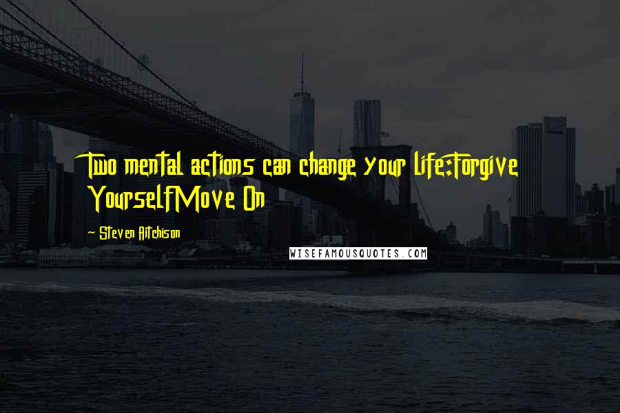 Steven Aitchison Quotes: Two mental actions can change your life:Forgive YourselfMove On