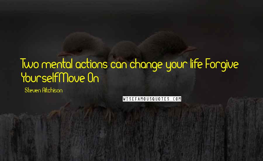 Steven Aitchison Quotes: Two mental actions can change your life:Forgive YourselfMove On