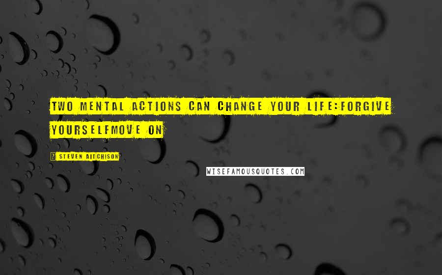 Steven Aitchison Quotes: Two mental actions can change your life:Forgive YourselfMove On