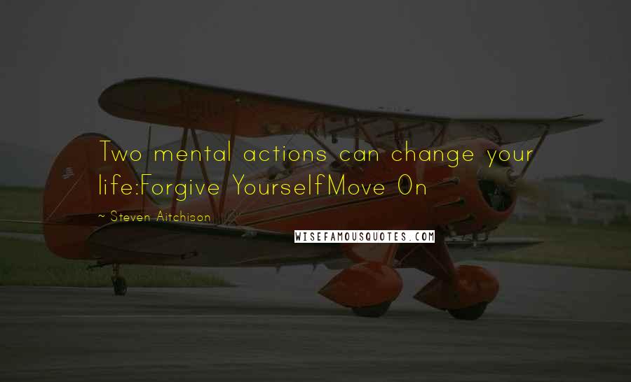 Steven Aitchison Quotes: Two mental actions can change your life:Forgive YourselfMove On