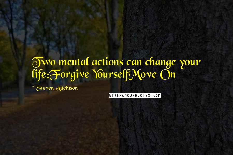 Steven Aitchison Quotes: Two mental actions can change your life:Forgive YourselfMove On