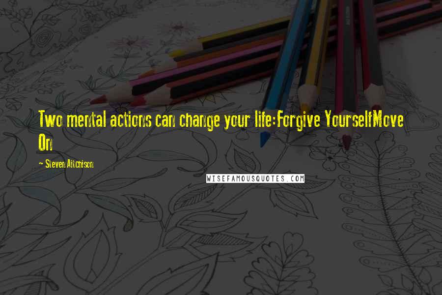 Steven Aitchison Quotes: Two mental actions can change your life:Forgive YourselfMove On