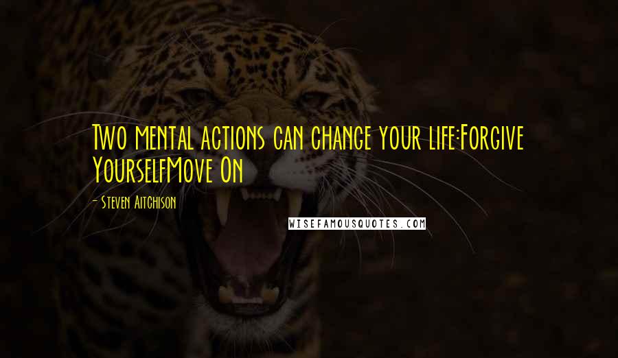Steven Aitchison Quotes: Two mental actions can change your life:Forgive YourselfMove On