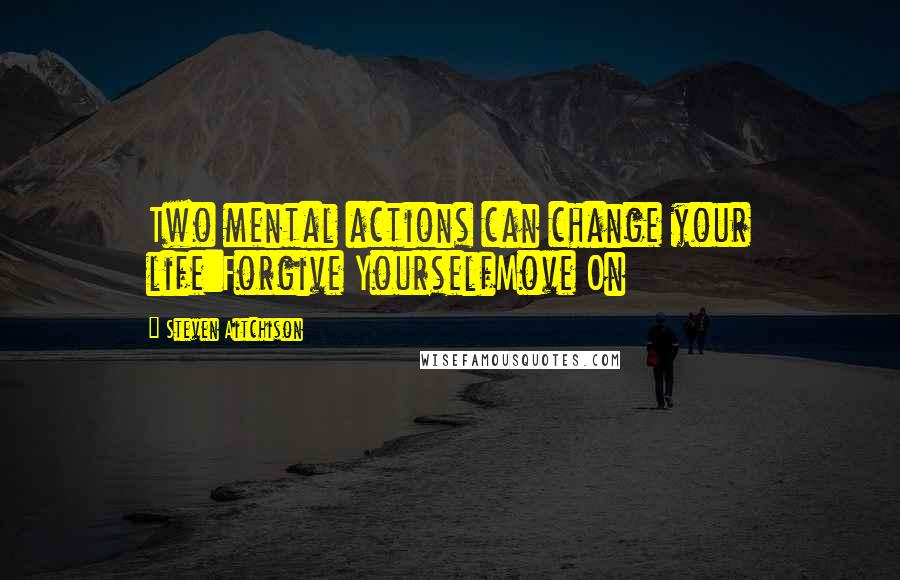 Steven Aitchison Quotes: Two mental actions can change your life:Forgive YourselfMove On