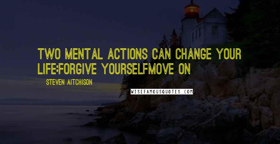 Steven Aitchison Quotes: Two mental actions can change your life:Forgive YourselfMove On