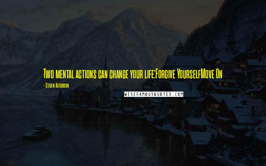 Steven Aitchison Quotes: Two mental actions can change your life:Forgive YourselfMove On