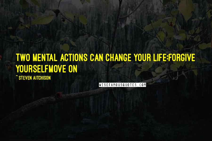 Steven Aitchison Quotes: Two mental actions can change your life:Forgive YourselfMove On