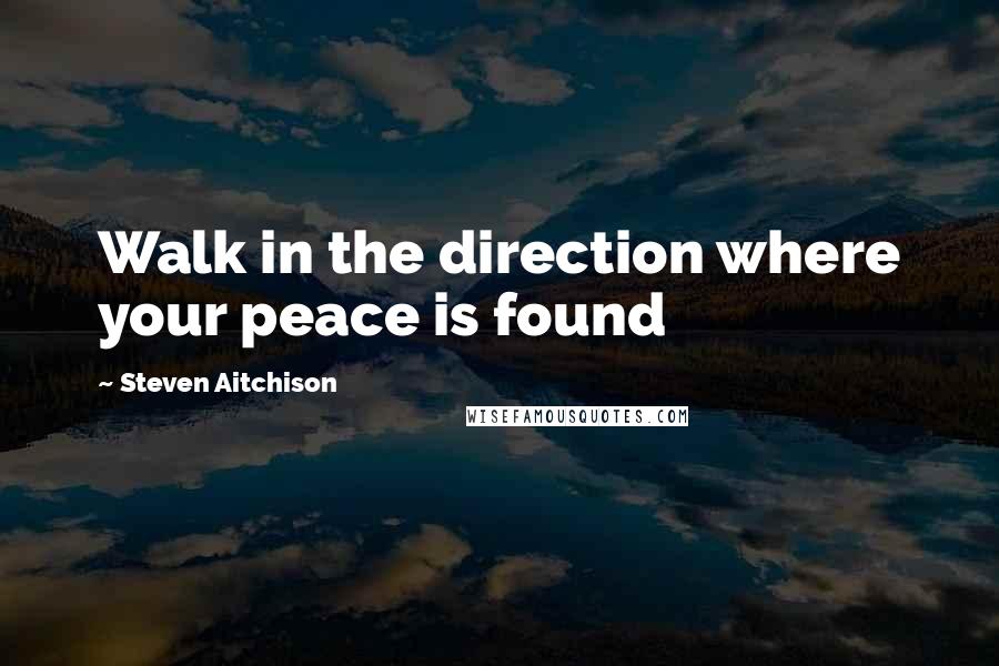 Steven Aitchison Quotes: Walk in the direction where your peace is found