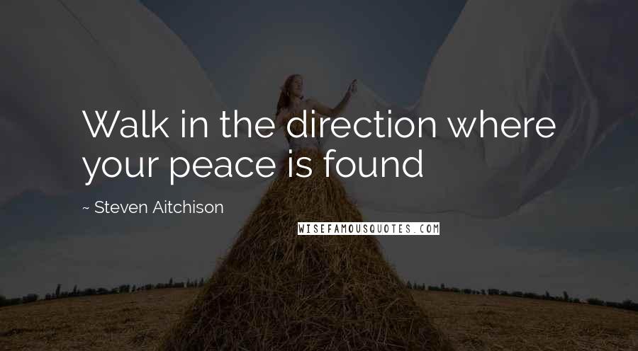 Steven Aitchison Quotes: Walk in the direction where your peace is found