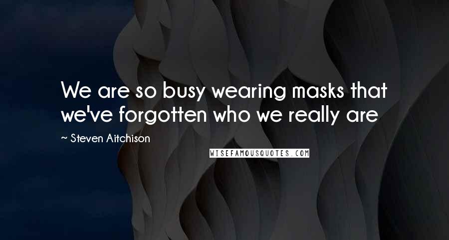 Steven Aitchison Quotes: We are so busy wearing masks that we've forgotten who we really are