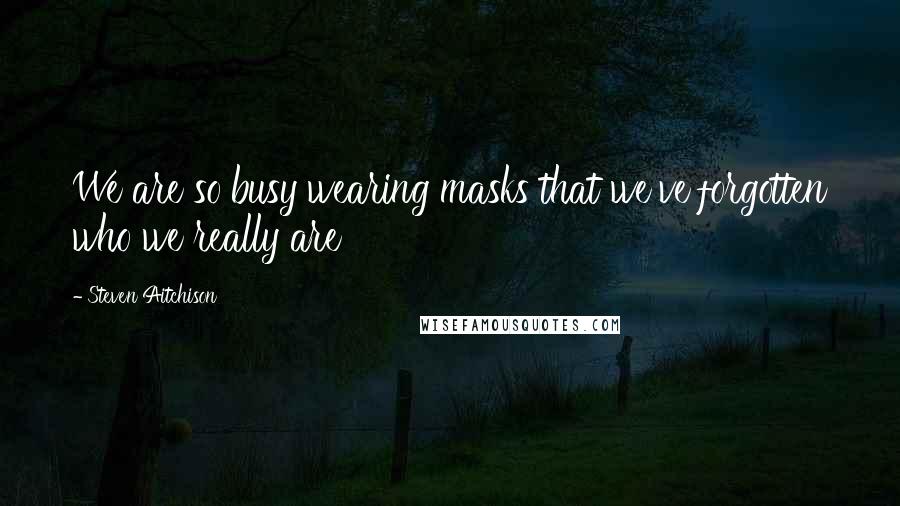 Steven Aitchison Quotes: We are so busy wearing masks that we've forgotten who we really are
