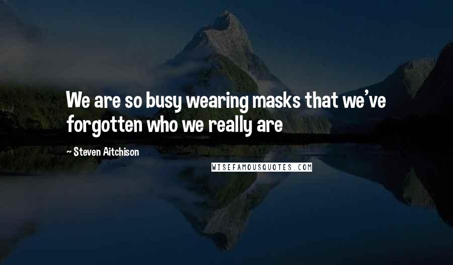 Steven Aitchison Quotes: We are so busy wearing masks that we've forgotten who we really are