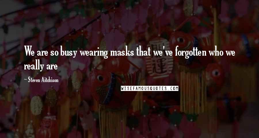 Steven Aitchison Quotes: We are so busy wearing masks that we've forgotten who we really are