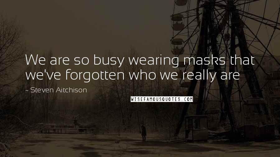 Steven Aitchison Quotes: We are so busy wearing masks that we've forgotten who we really are