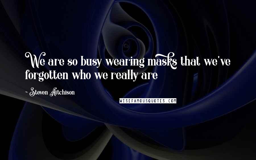 Steven Aitchison Quotes: We are so busy wearing masks that we've forgotten who we really are