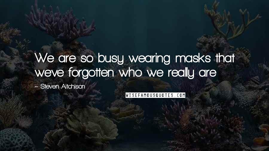 Steven Aitchison Quotes: We are so busy wearing masks that we've forgotten who we really are