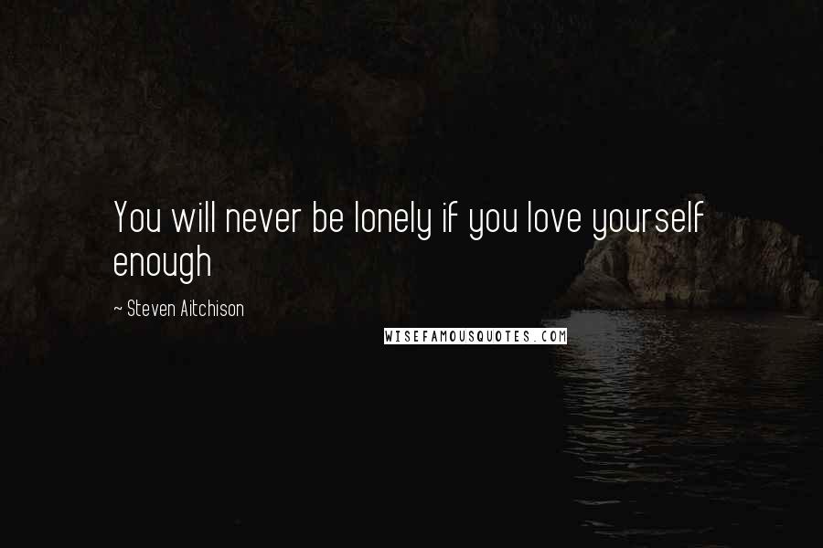 Steven Aitchison Quotes: You will never be lonely if you love yourself enough