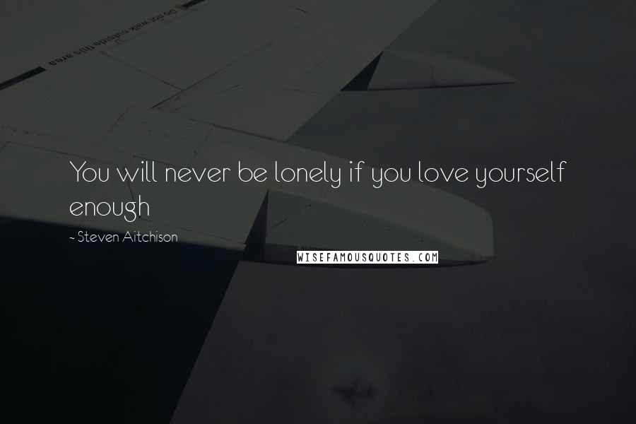 Steven Aitchison Quotes: You will never be lonely if you love yourself enough