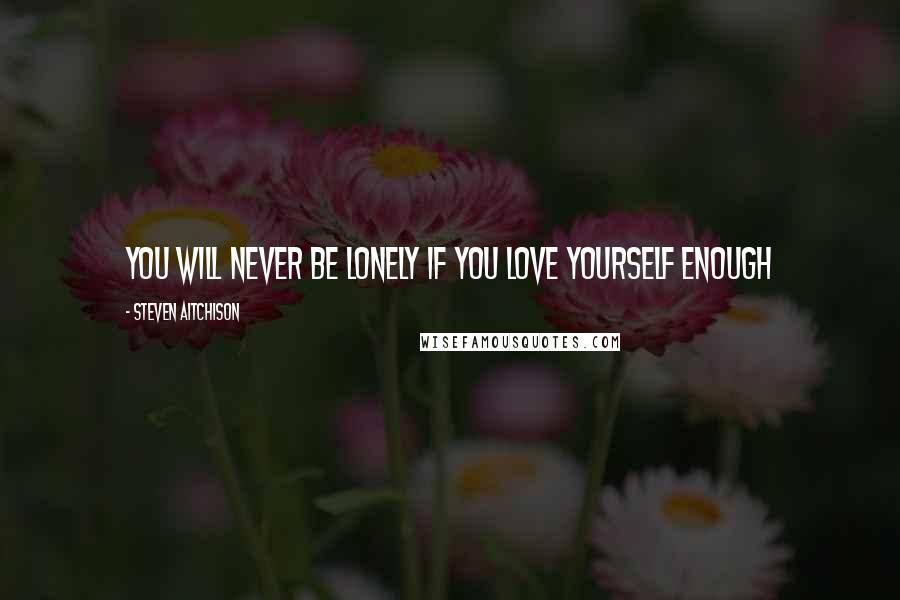 Steven Aitchison Quotes: You will never be lonely if you love yourself enough