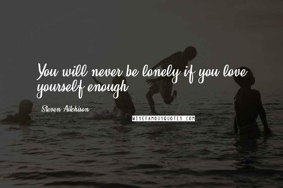 Steven Aitchison Quotes: You will never be lonely if you love yourself enough