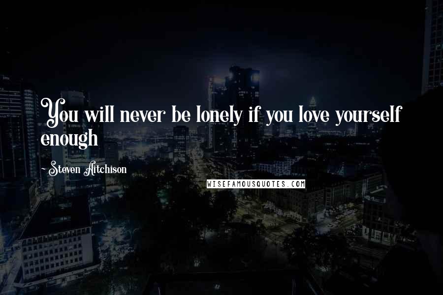 Steven Aitchison Quotes: You will never be lonely if you love yourself enough