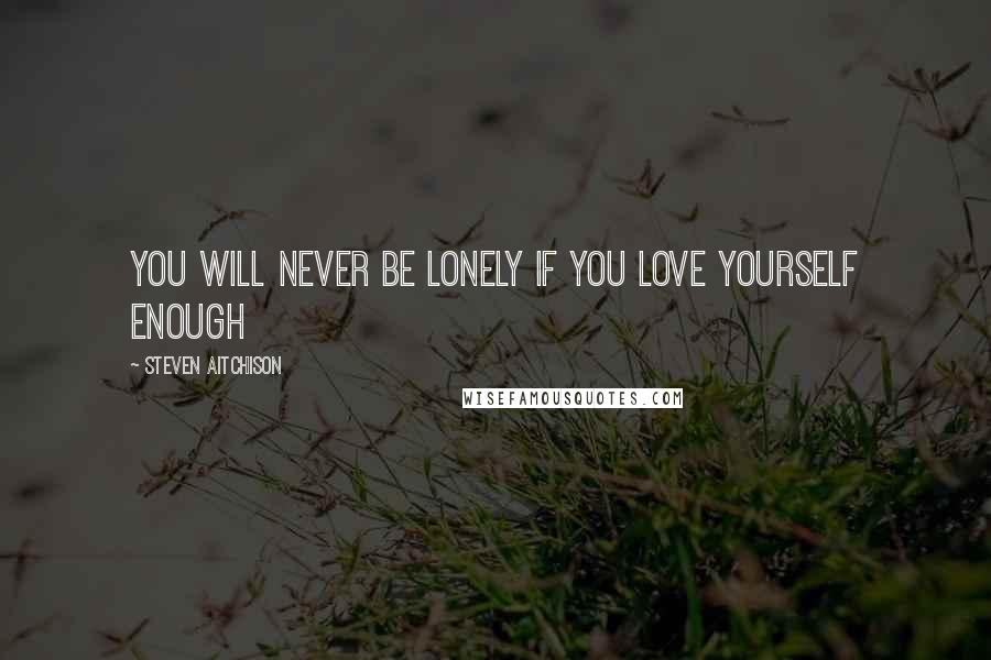 Steven Aitchison Quotes: You will never be lonely if you love yourself enough