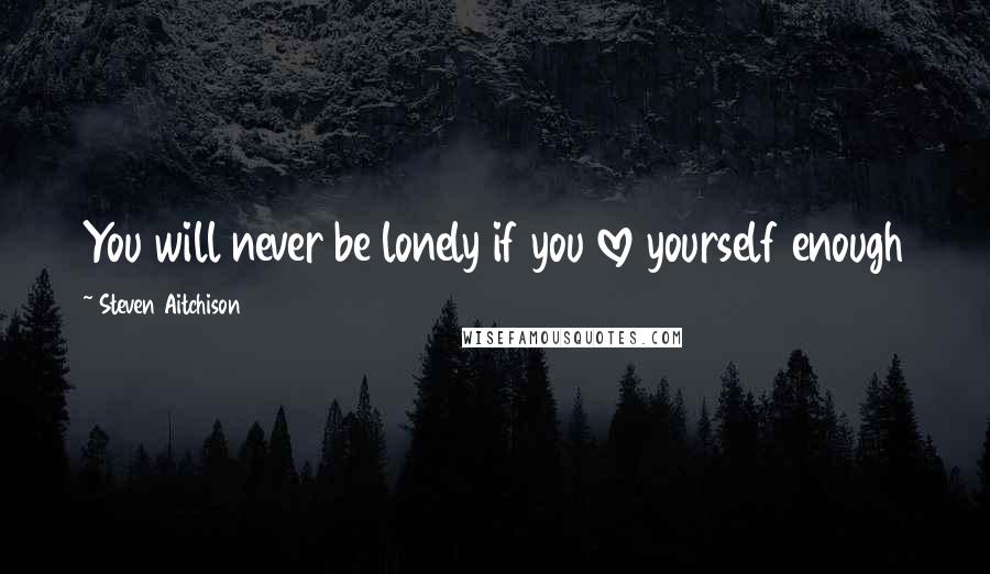 Steven Aitchison Quotes: You will never be lonely if you love yourself enough