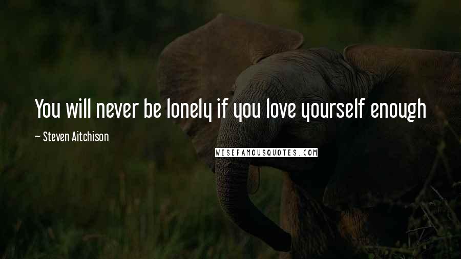 Steven Aitchison Quotes: You will never be lonely if you love yourself enough